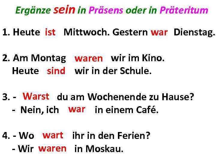 Ergänze sein in Präsens oder in Präteritum 1. Heute ist Mittwoch. Gestern war Dienstag.