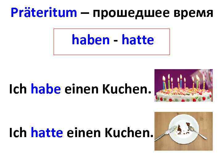 Präteritum – прошедшее время haben - hatte Ich habe einen Kuchen. Ich hatte einen