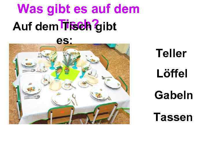Was gibt es auf dem Auf dem. Tisch? Tisch gibt es: Teller Löffel Gabeln