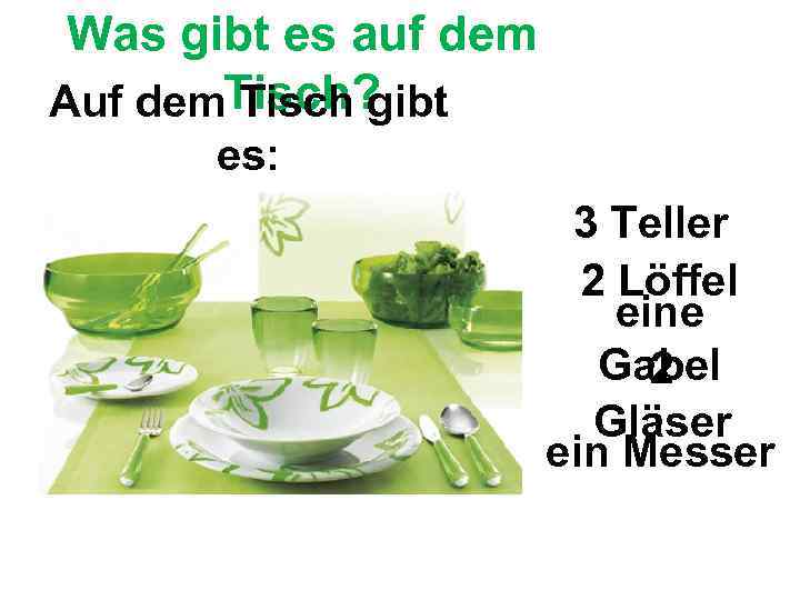 Was gibt es auf dem Auf dem. Tisch? Tisch gibt es: 3 Teller 2