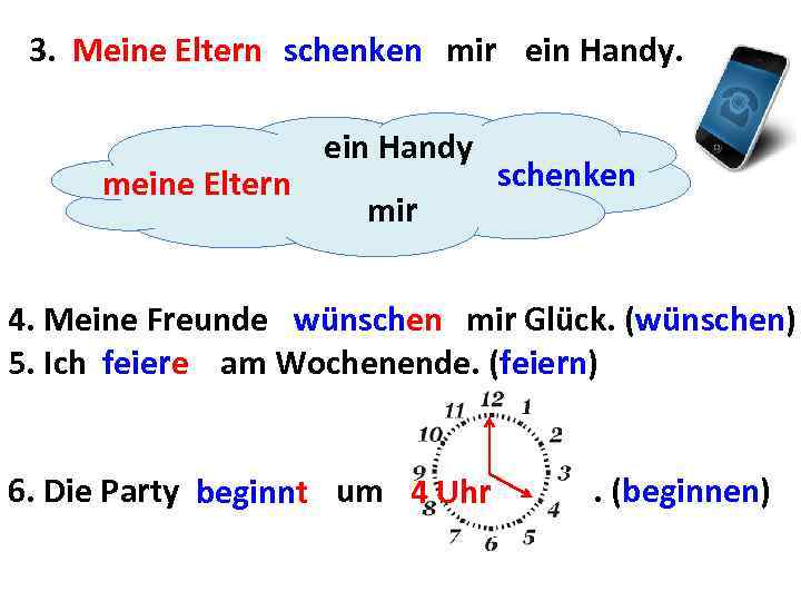 3. Meine Eltern schenken mir ein Handy. meine Eltern ein Handy mir schenken 4.