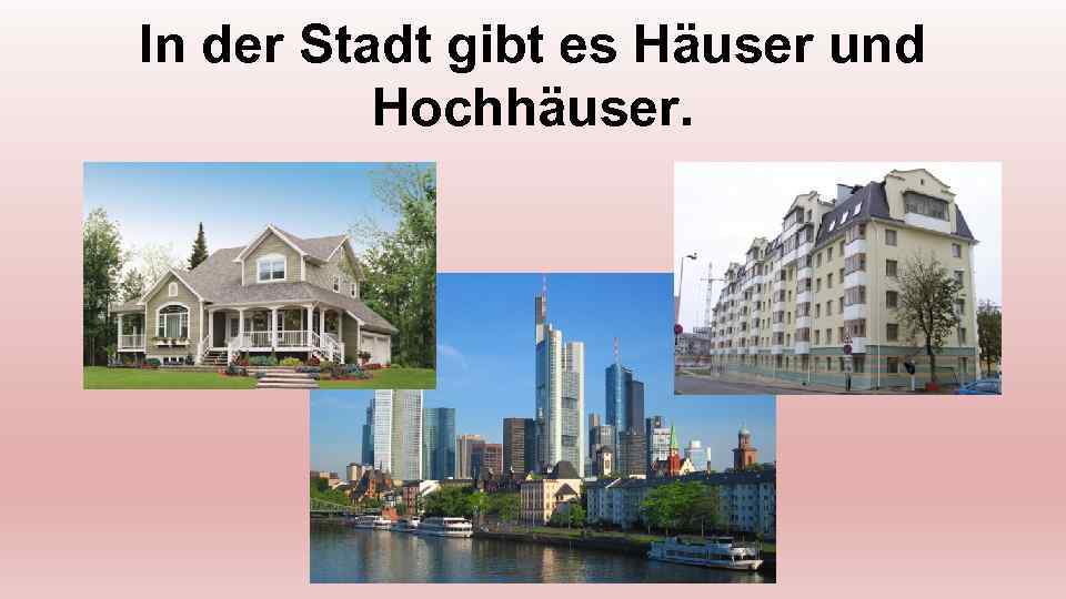 In der Stadt gibt es Häuser und Hochhäuser. 