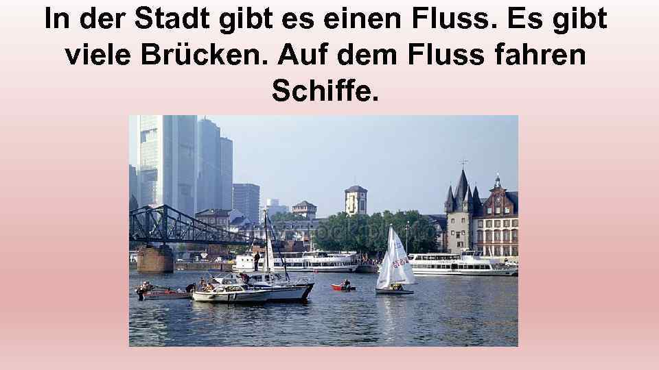 In der Stadt gibt es einen Fluss. Es gibt viele Brücken. Auf dem Fluss