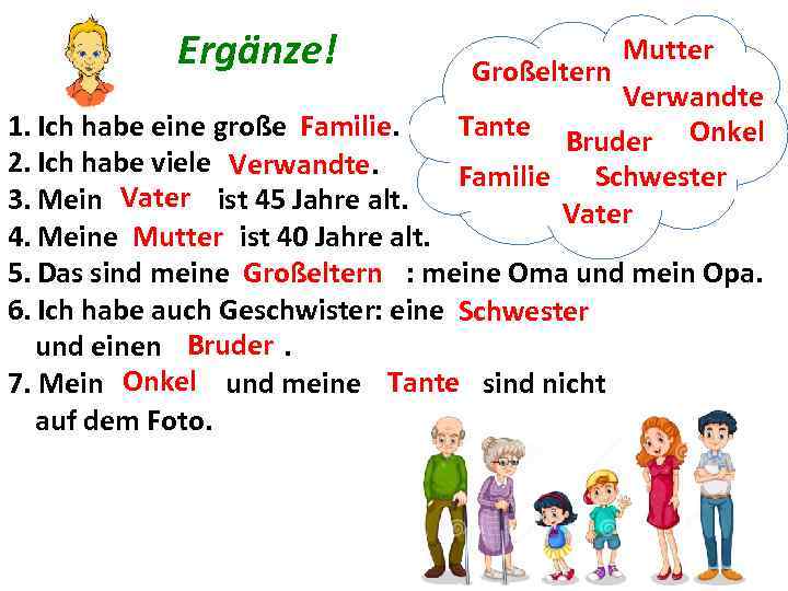 Ergänze! Großeltern Mutter Verwandte Tante Bruder Onkel Familie Schwester Vater 1. Ich habe eine