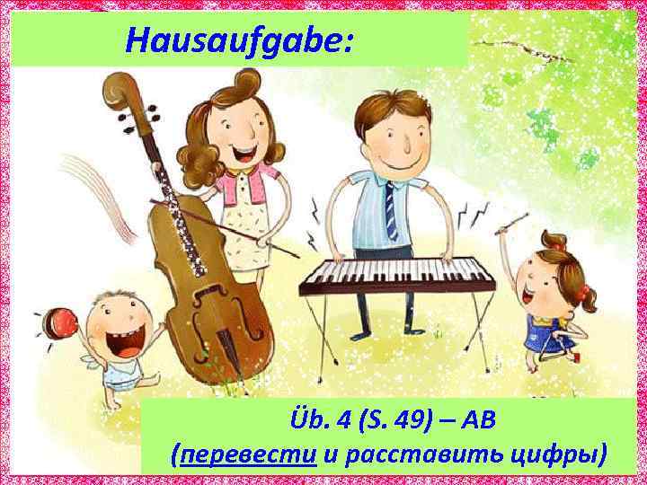 Hausaufgabe: Üb. 4 (S. 49) – AB (перевести и расставить цифры) 