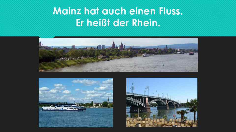Mainz hat auch einen Fluss. Er heißt der Rhein. 