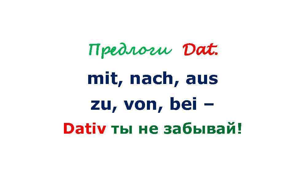 Предлоги Dat. mit, nach, aus zu, von, bei – Dativ ты не забывай! 