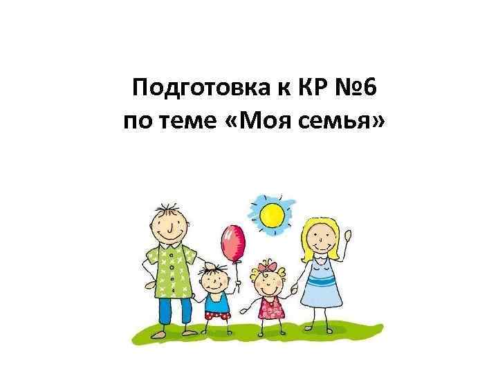 Подготовка к КР № 6 по теме «Моя семья» 