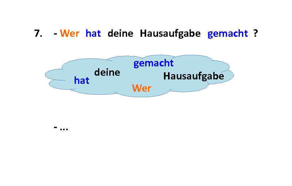 7. - Wer hat deine Hausaufgabe gemacht ? hat -. . . deine gemacht