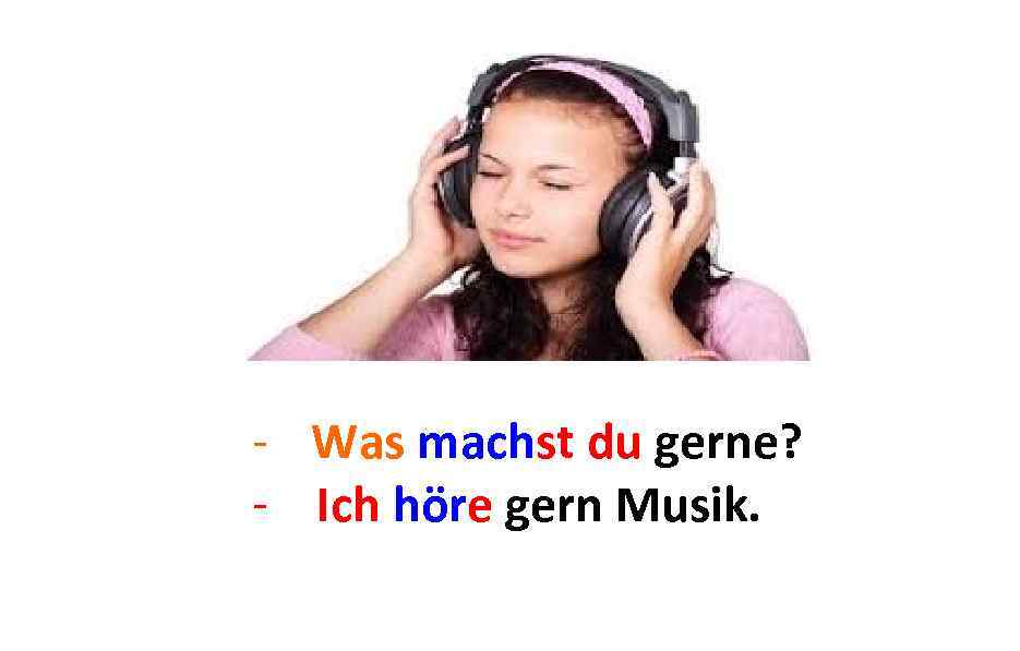 - Was machst du gerne? - Ich. . . gern Musik. Ich höre 