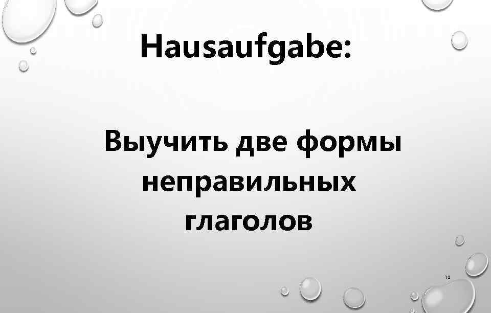 Hausaufgabe: Выучить две формы неправильных глаголов 12 