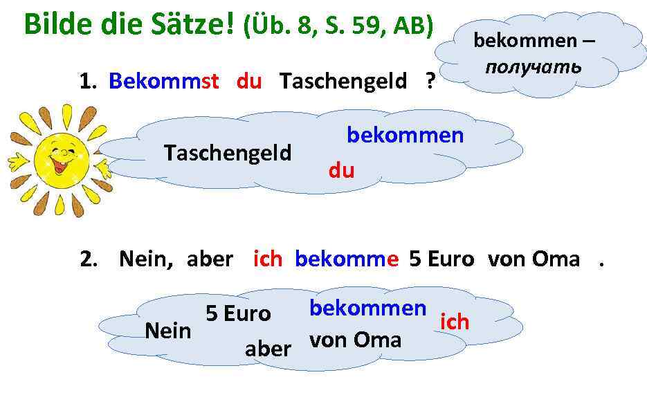 Bilde die Sätze! (Üb. 8, S. 59, AB) 1. Bekommst du Taschengeld ? Taschengeld