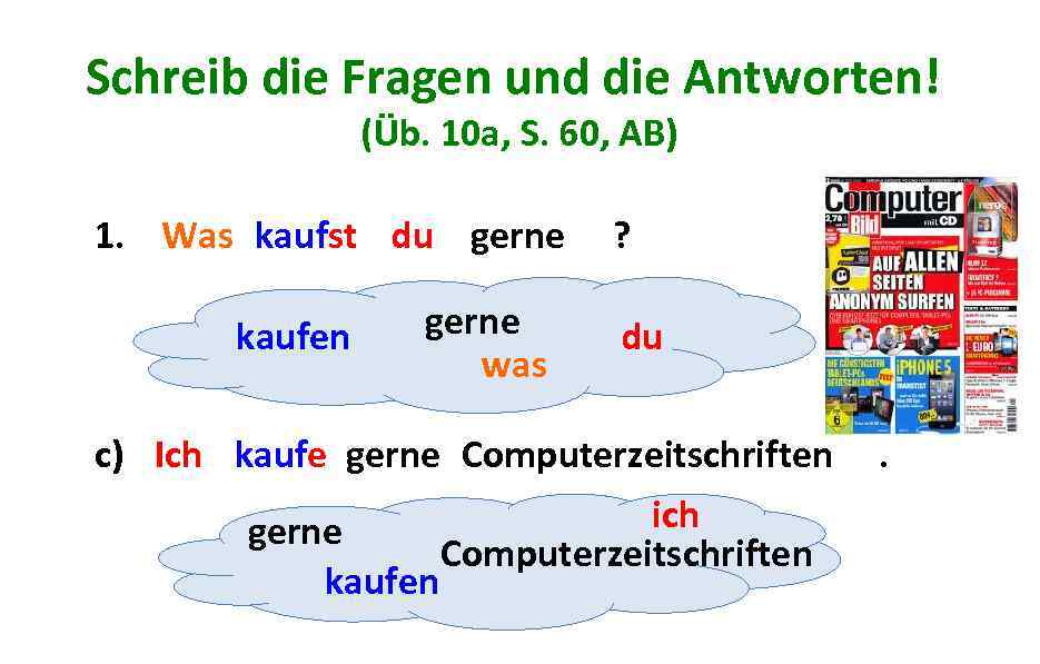 Schreib die Fragen und die Antworten! (Üb. 10 a, S. 60, AB) 1. Was