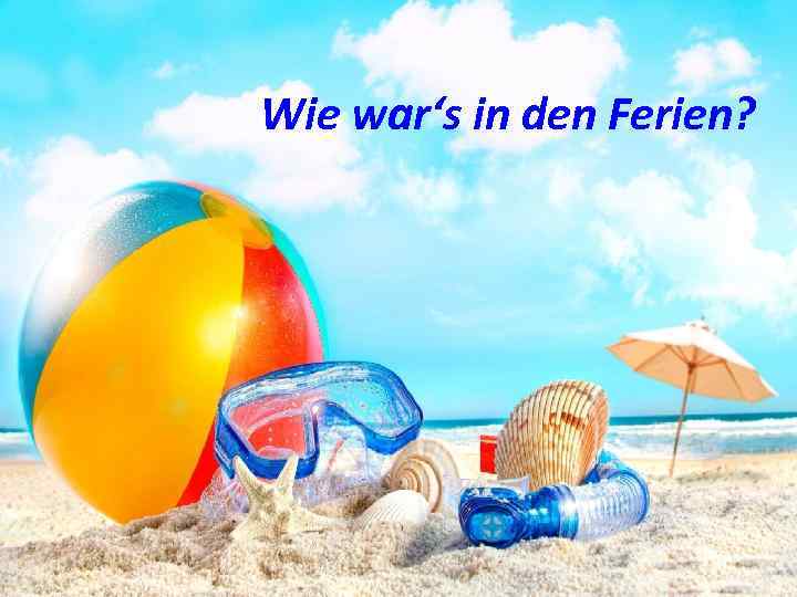 Wie war‘s in den Ferien? 