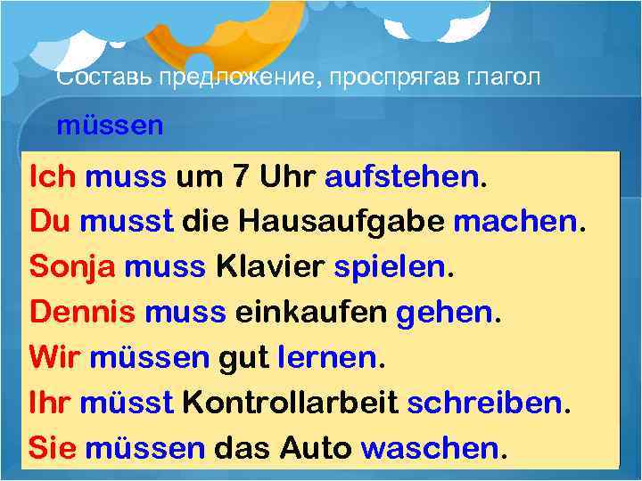 Составь предложение, проспрягав глагол müssen muss um 7 Uhr aufstehen. Du die Hausaufgabe machen.