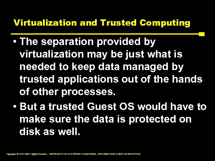 Virtualization and Trusted Computing • The separation provided by virtualization may be just what