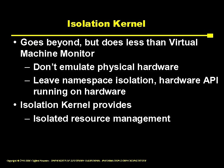 Isolation Kernel • Goes beyond, but does less than Virtual Machine Monitor – Don’t