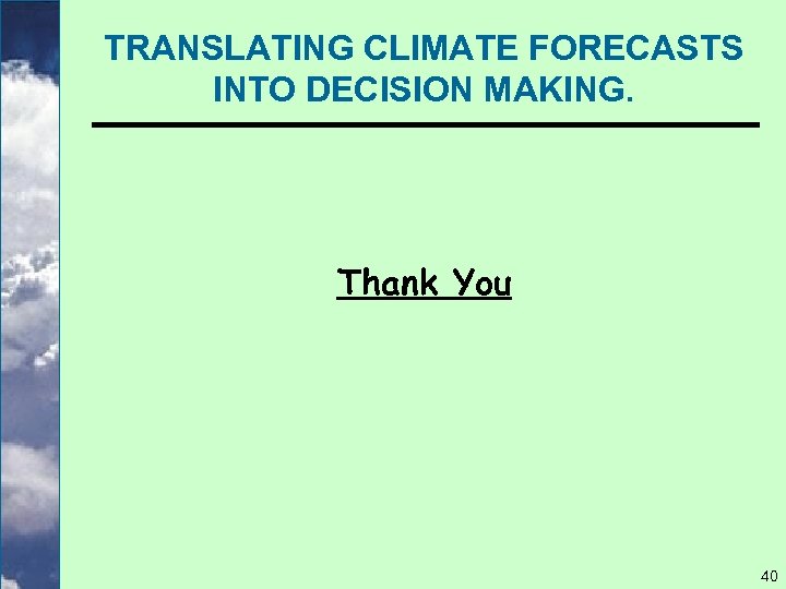 TRANSLATING CLIMATE FORECASTS INTO DECISION MAKING. Thank You 40 