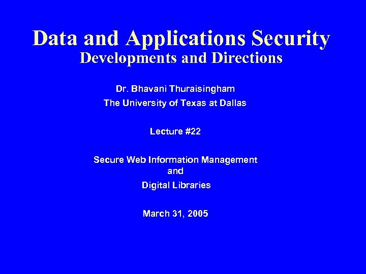 Data and Applications Security Developments and Directions Dr. Bhavani Thuraisingham The University of Texas
