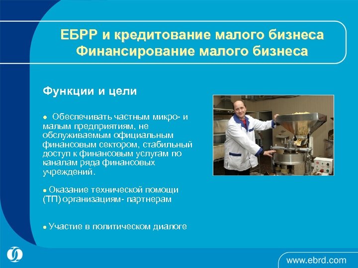 ЕБРР и кредитование малого бизнеса Финансирование малого бизнеса Функции и цели Обеспечивать частным микро-