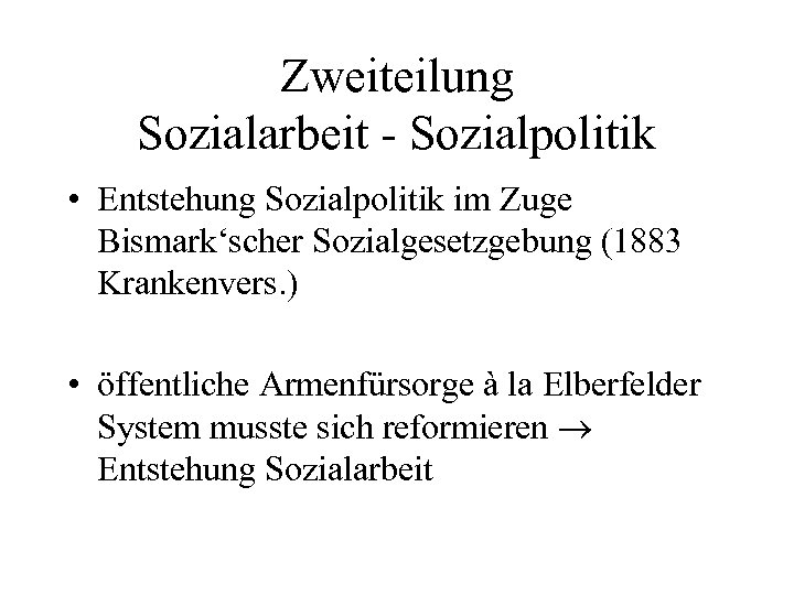 Zweiteilung Sozialarbeit - Sozialpolitik • Entstehung Sozialpolitik im Zuge Bismark‘scher Sozialgesetzgebung (1883 Krankenvers. )