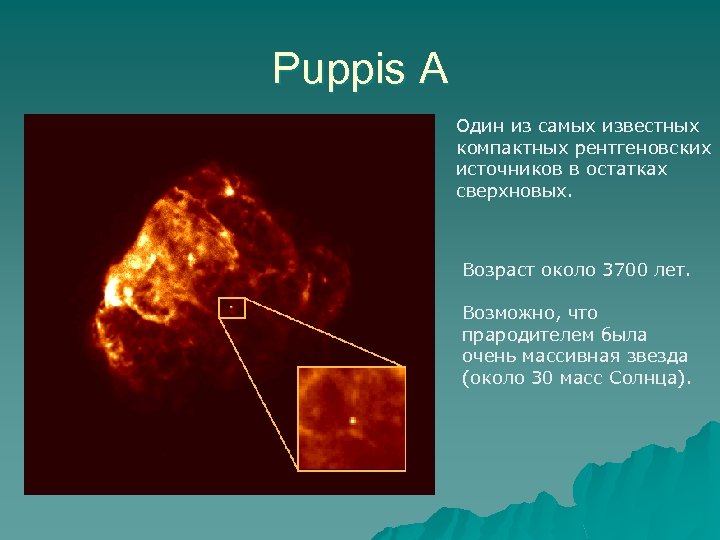 Puppis A Один из самых известных компактных рентгеновских источников в остатках сверхновых. Возраст около