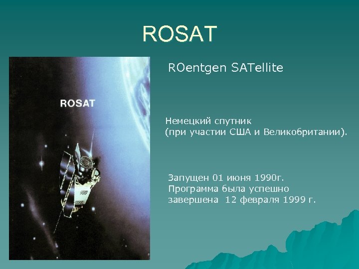ROSAT ROentgen SATellite Немецкий спутник (при участии США и Великобритании). Запущен 01 июня 1990