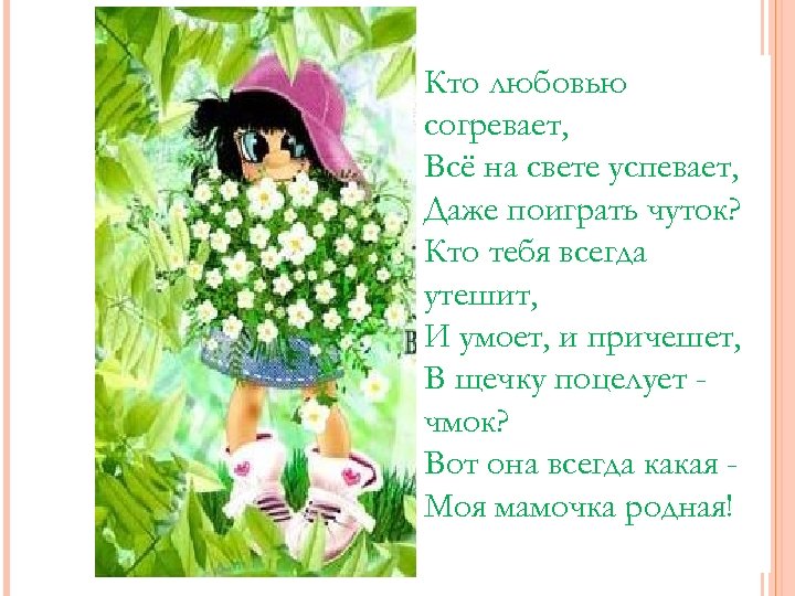 Кто любовью согревает, Всё на свете успевает, Даже поиграть чуток? Кто тебя всегда утешит,