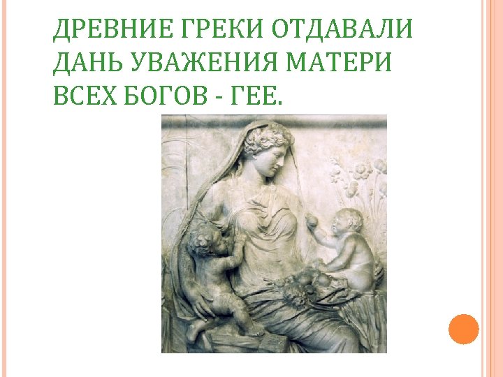 ДРЕВНИЕ ГРЕКИ ОТДАВАЛИ ДАНЬ УВАЖЕНИЯ МАТЕРИ ВСЕХ БОГОВ - ГЕЕ. 