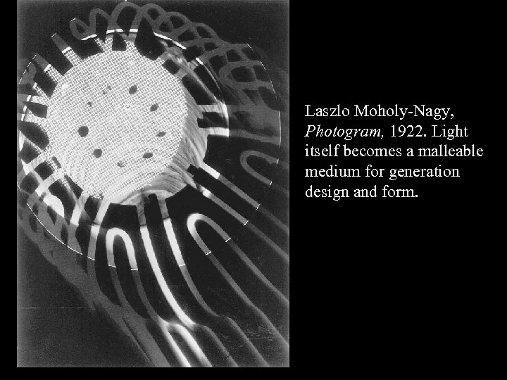 Laszlo Moholy-Nagy, Photogram, 1922. Light itself becomes a malleable medium for generation design and