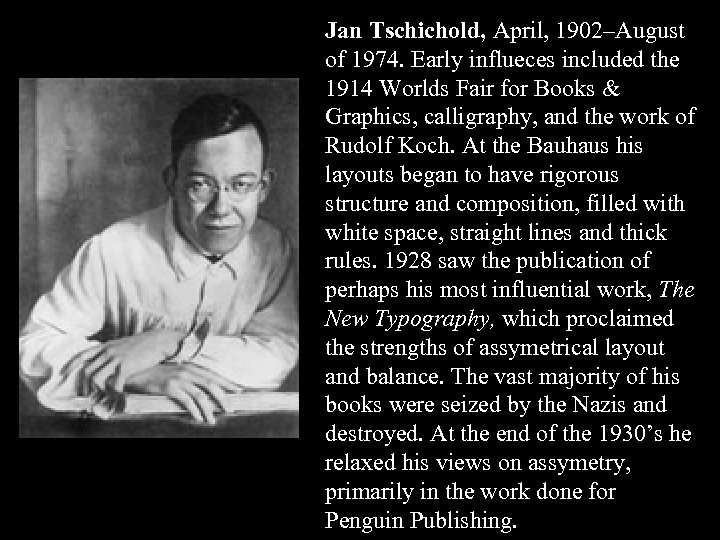 Jan Tschichold, April, 1902–August of 1974. Early influeces included the 1914 Worlds Fair for