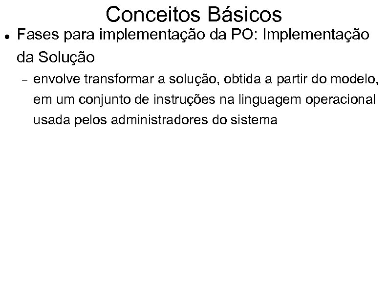 Conceitos Básicos Fases para implementação da PO: Implementação da Solução envolve transformar a solução,