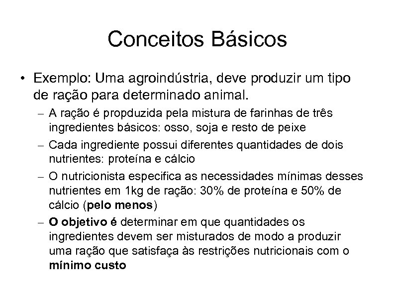 Conceitos Básicos • Exemplo: Uma agroindústria, deve produzir um tipo de ração para determinado