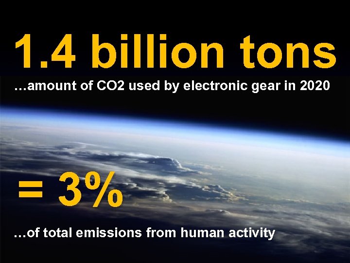1. 4 billion tons …amount of CO 2 used by electronic gear in 2020