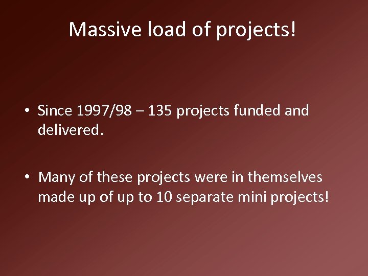 Massive load of projects! • Since 1997/98 – 135 projects funded and delivered. •