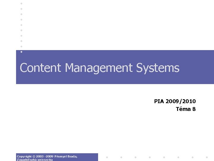 Content Management Systems PIA 2009/2010 Téma 8 Copyright © 2003 -2009 Přemysl Brada, Západočeská
