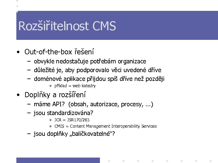 Rozšiřitelnost CMS • Out-of-the-box řešení – obvykle nedostačuje potřebám organizace – důležité je, aby