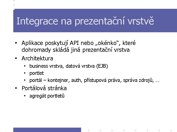 Integrace na prezentační vrstvě • Aplikace poskytují API nebo „okénko“, které dohromady skládá jiná