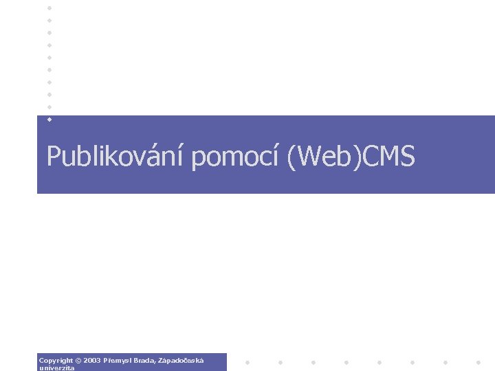 Publikování pomocí (Web)CMS Copyright © 2003 Přemysl Brada, Západočeská univerzita 