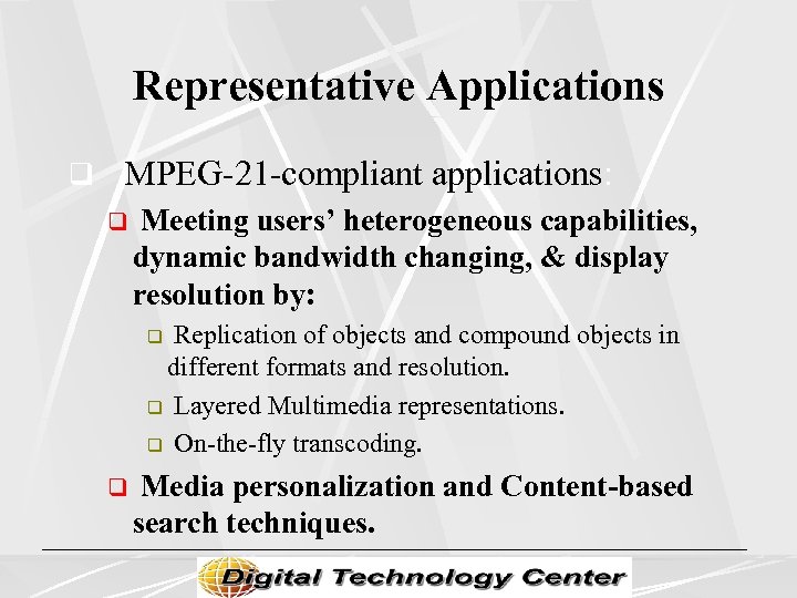 Representative Applications q MPEG-21 -compliant applications: q Meeting users’ heterogeneous capabilities, dynamic bandwidth changing,