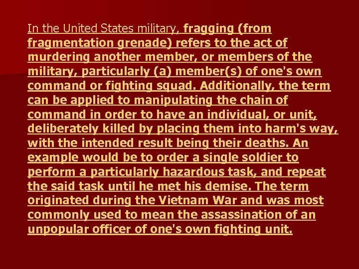 In the United States military, fragging (from fragmentation grenade) refers to the act of