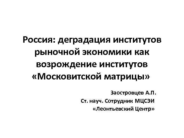 Россия: деградация институтов рыночной экономики как возрождение институтов «Московитской матрицы» Заостровцев А. П. Ст.