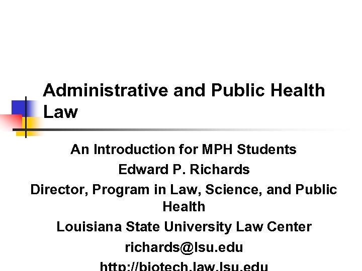 Administrative and Public Health Law An Introduction for MPH Students Edward P. Richards Director,