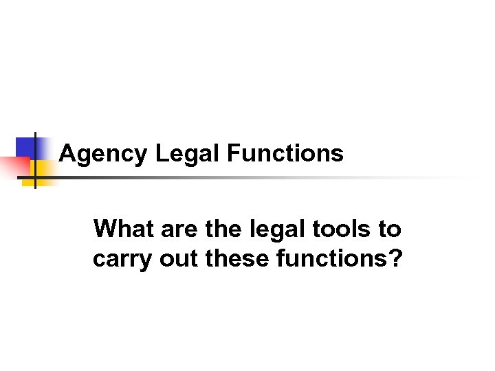 Agency Legal Functions What are the legal tools to carry out these functions? 