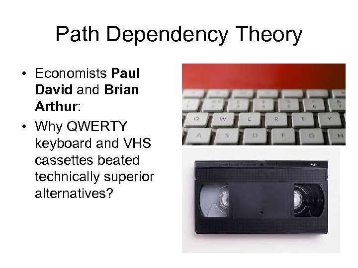 Path Dependency Theory • Economists Paul David and Brian Arthur: • Why QWERTY keyboard