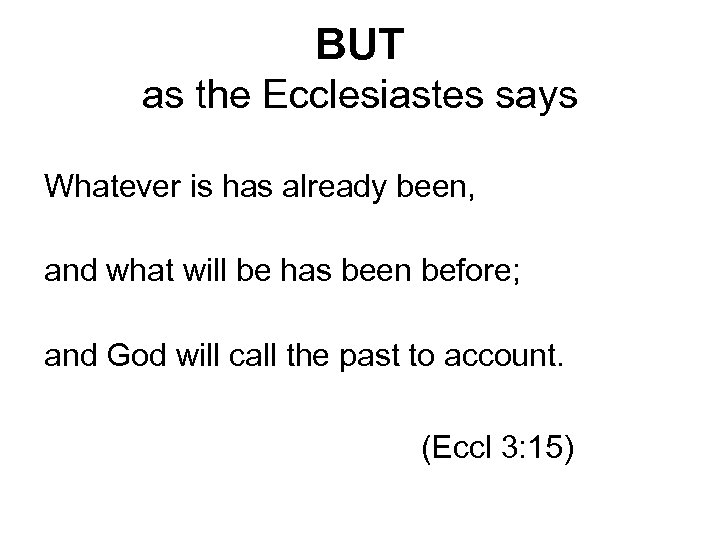 BUT as the Ecclesiastes says Whatever is has already been, and what will be