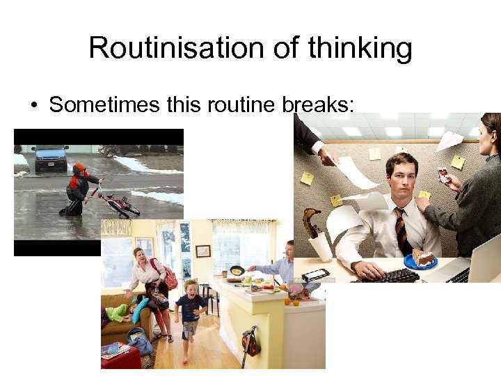 Routinisation of thinking • Sometimes this routine breaks: 