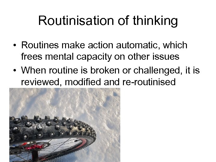 Routinisation of thinking • Routines make action automatic, which frees mental capacity on other