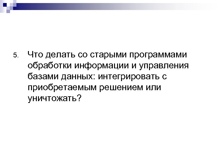 5. Что делать со старыми программами обработки информации и управления базами данных: интегрировать с
