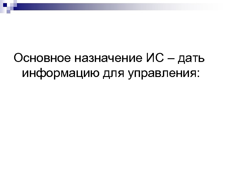 Основное назначение ИС – дать информацию для управления: 
